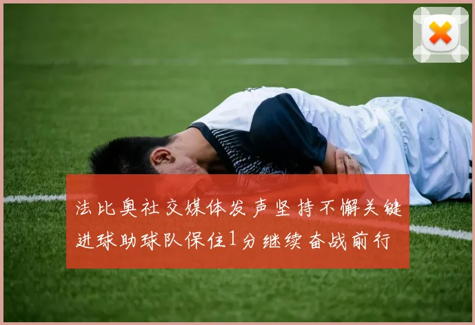 法比奥社交媒体发声坚持不懈关键进球助球队保住1分继续奋战前行