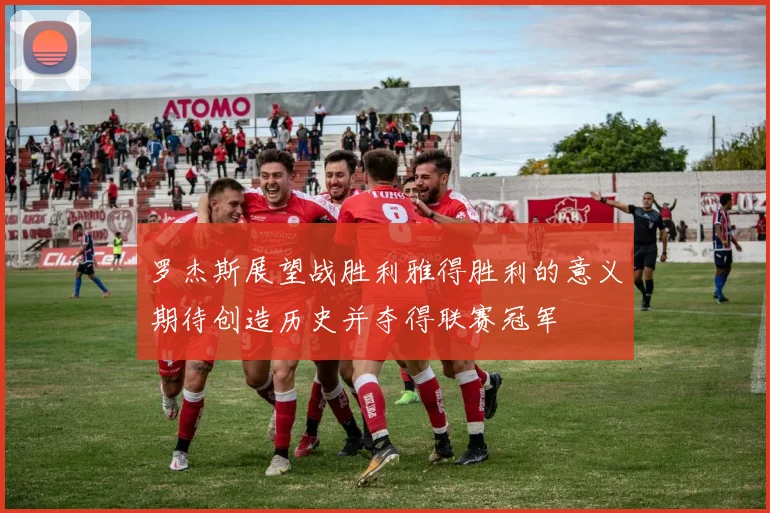 罗杰斯展望战胜利雅得胜利的意义期待创造历史并夺得联赛冠军