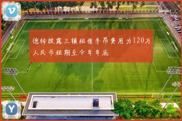 德转披露三镇租借李昂费用为120万人民币租期至今年年底