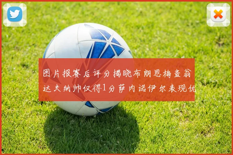 图片报赛后评分揭晓布朗恩梅查翁达夫纳帅仅得1分萨内诺伊尔表现优异获3分