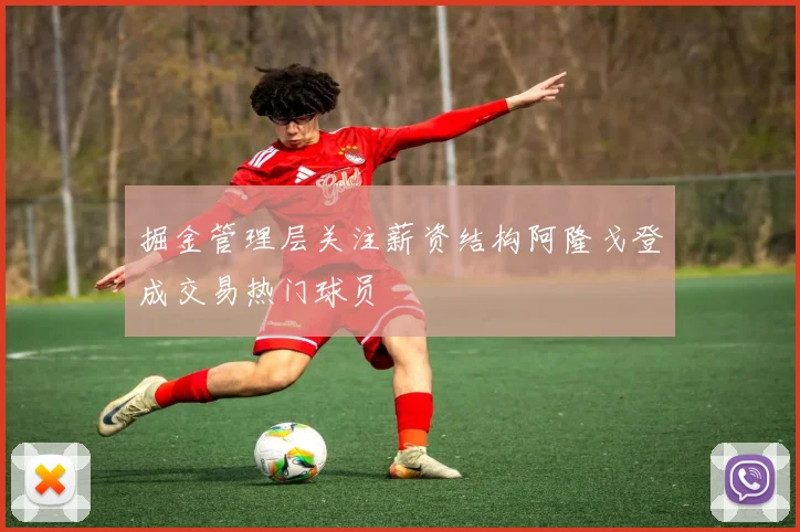 掘金管理层关注薪资结构阿隆戈登成交易热门球员
