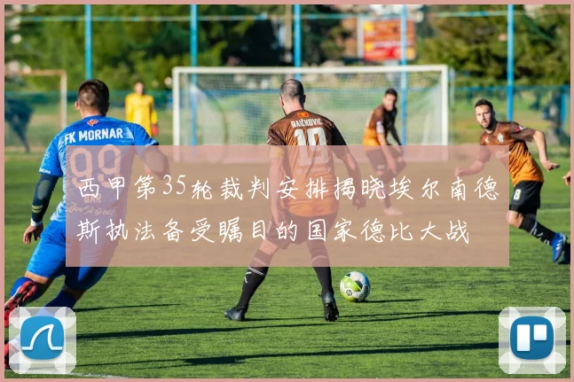 西甲第35轮裁判安排揭晓埃尔南德斯执法备受瞩目的国家德比大战