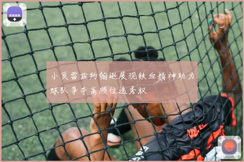 小莫雷兹约翰逊展现铁血精神助力球队争夺高顺位选秀权