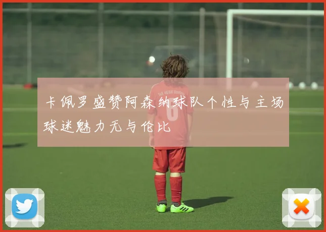 卡佩罗盛赞阿森纳球队个性与主场球迷魅力无与伦比