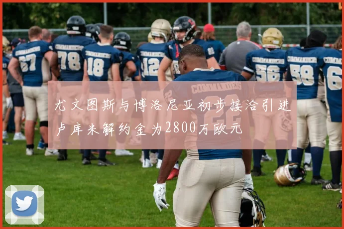 尤文图斯与博洛尼亚初步接洽引进卢库米解约金为2800万欧元