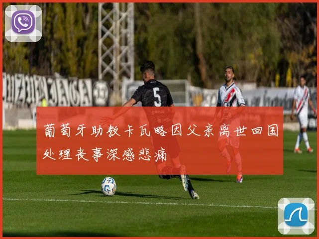 葡萄牙助教卡瓦略因父亲离世回国处理丧事深感悲痛