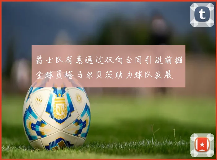 爵士队有意通过双向合同引进前掘金球员塔马尔贝茨助力球队发展